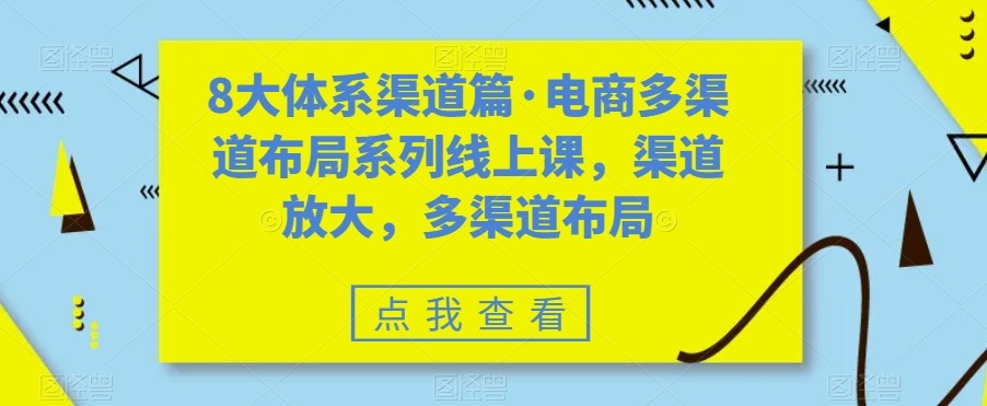 八大体系渠道篇·电商多渠道布局系列线上课，渠道放大，多渠道布局-问小徐资源库