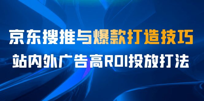 某收费培训56期7月课，京东搜推与爆款打造技巧，站内外广告高ROI投放打法-问小徐资源库