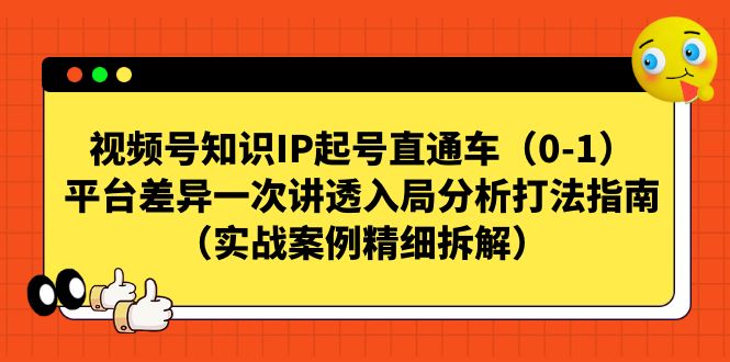 视频号-知识IP起号直通车（0-1）平台差异一次讲透入局分析打法指南-问小徐资源库