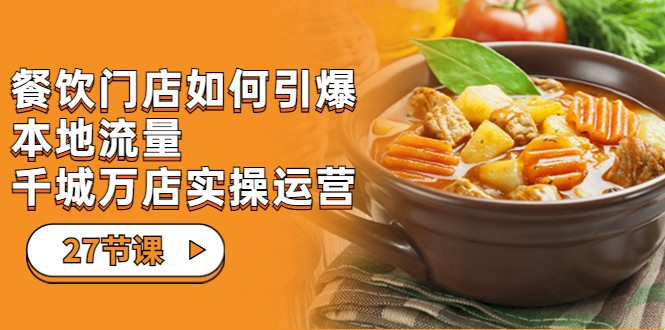 餐饮门店-如何引爆本地流量，千城万店实操运营（27节视频课）-问小徐资源库