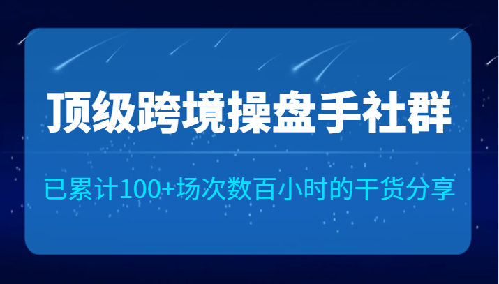 顶级跨境操盘手社群已累计100+场次，数百小时的干货分享！-问小徐资源库