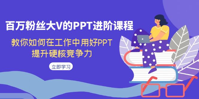 百万粉丝大V的PPT进阶课程，教你如何在工作中用好PPT，提升硬核竞争力-问小徐资源库