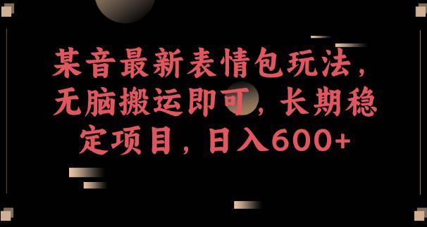 某音最新表情包玩法，无脑搬运即可，长期稳定项目，日入600+【揭秘】-问小徐资源库