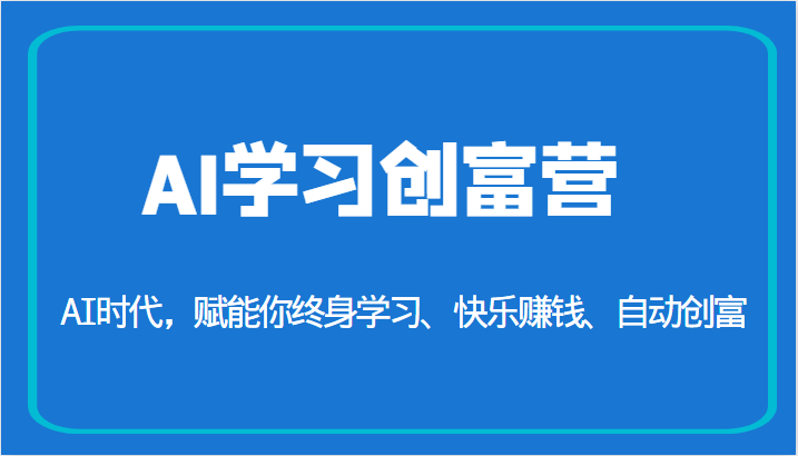 AI学习创富营-AI时代，赋能你终身学习、快乐赚钱、自动创富（更新）-问小徐资源库