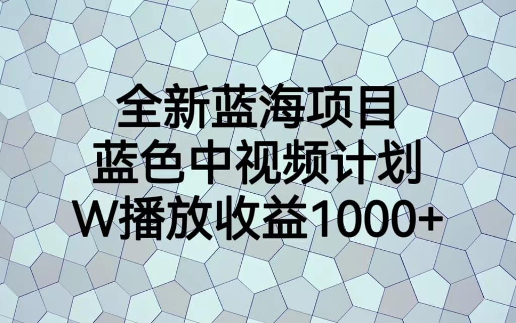 全新蓝海项目，蓝色中视频计划，1W播放量1000+-问小徐资源库