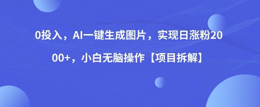 0投入，AI一键生成图片，实现日涨粉2000+，小白无脑操作【项目拆解】-问小徐资源库