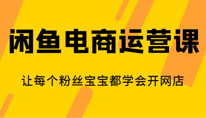 闲鱼电商运营课，让每个粉丝宝宝都学会开网店-问小徐资源库