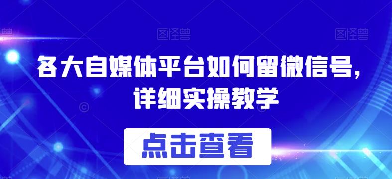 各大自媒体平台如何留微信号，详细实操教学【揭秘】-问小徐资源库