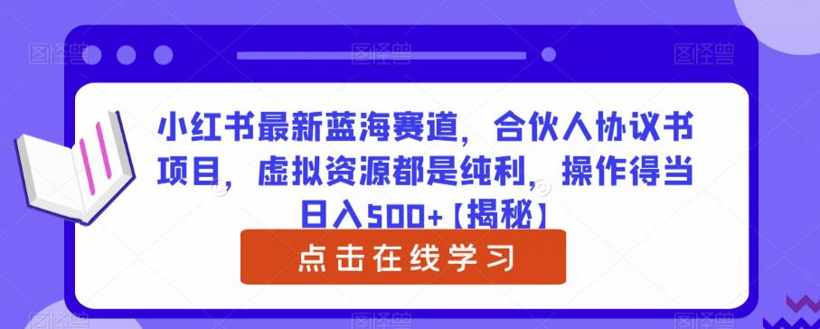 小红书最新蓝海赛道，合伙人协议书项目，虚拟资源都是纯利，操作得当日入500+【揭秘】-问小徐资源库