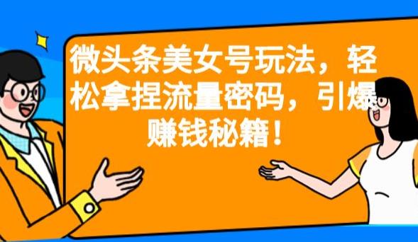 微头条美女号玩法，轻松拿捏流量密码，引爆赚钱秘籍！【揭秘】-问小徐资源库