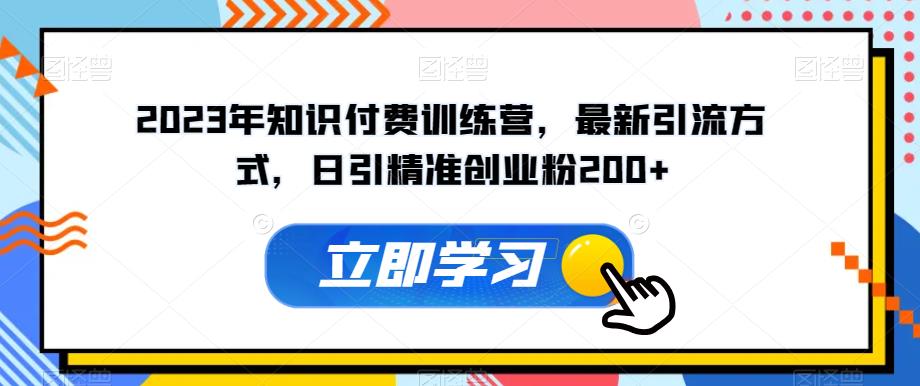 2023年知识付费训练营，最新引流方式，日引精准创业粉200+【揭秘】-问小徐资源库
