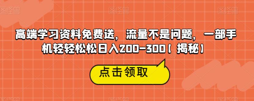 高端学习资料免费送，流量不是问题，一部手机轻轻松松日入200-300【揭秘】-问小徐资源库