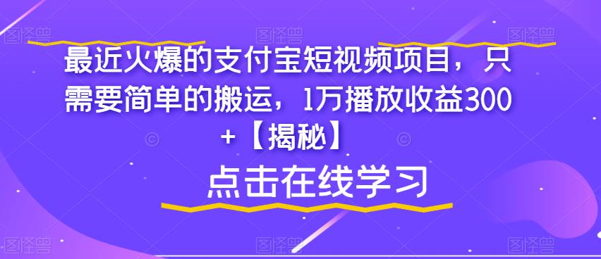 最近火爆的支付宝短视频项目，只需要简单的搬运，1万播放收益300+【揭秘】-问小徐资源库