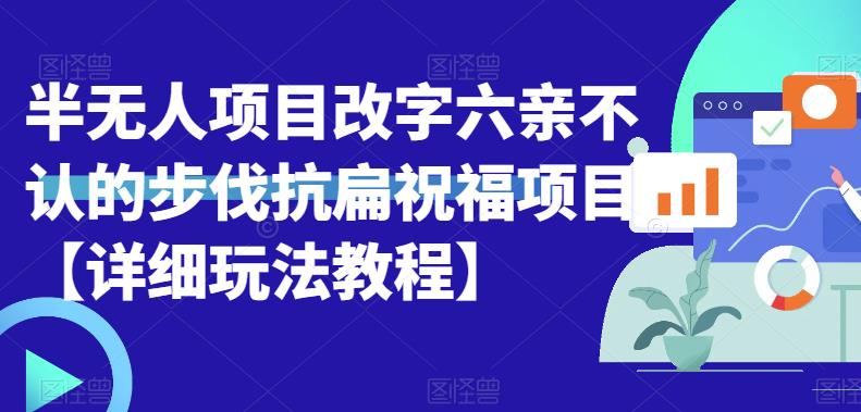 半无人直播项目，改字六亲不认的步伐抗扁祝福项目【详细玩法教程】-问小徐资源库