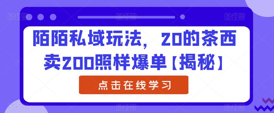 陌陌私域玩法，20的茶西卖200照样爆单【揭秘】-问小徐资源库