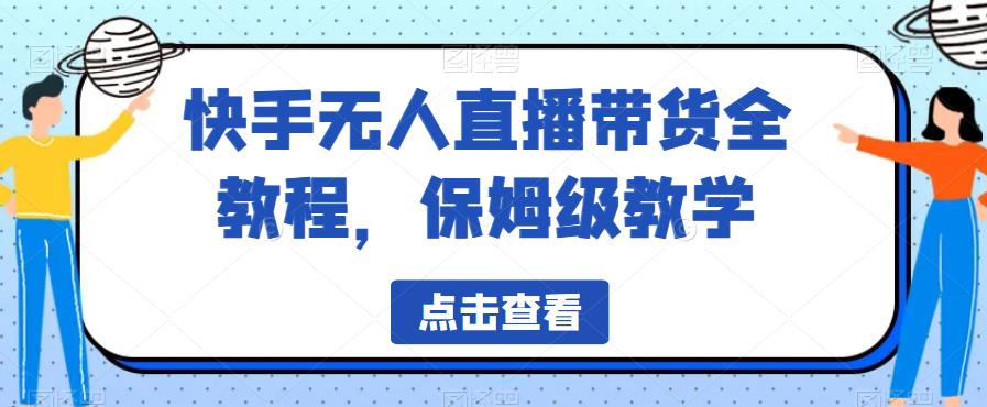 快手无人直播带货全教程，保姆级教学【揭秘】-问小徐资源库