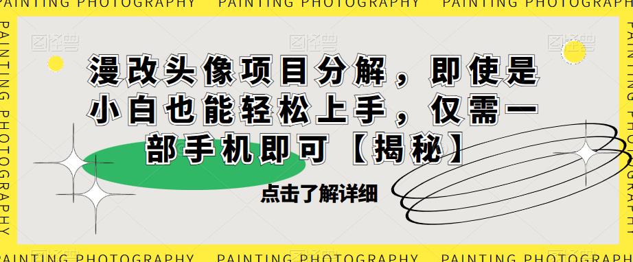 漫改头像项目分解，即使是小白也能轻松上手，仅需一部手机即可【揭秘】-问小徐资源库
