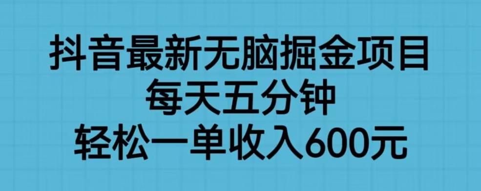 抖音最新无脑掘金项目，每天五分钟，轻松一单收入600元【揭秘】-问小徐资源库