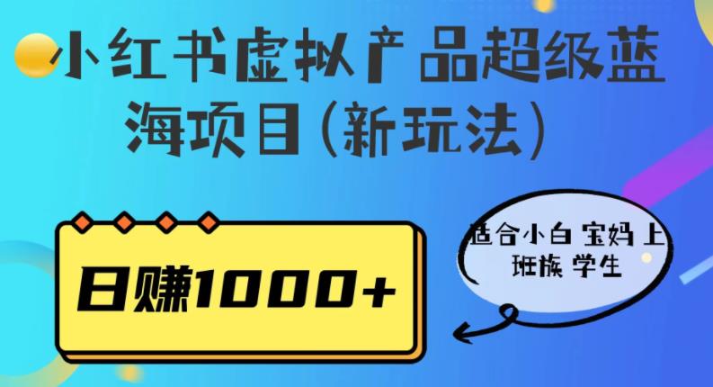 小红书虚拟产品超级蓝海项目(新玩法）适合小白宝妈上班族学生，日赚1000+【揭秘】-问小徐资源库