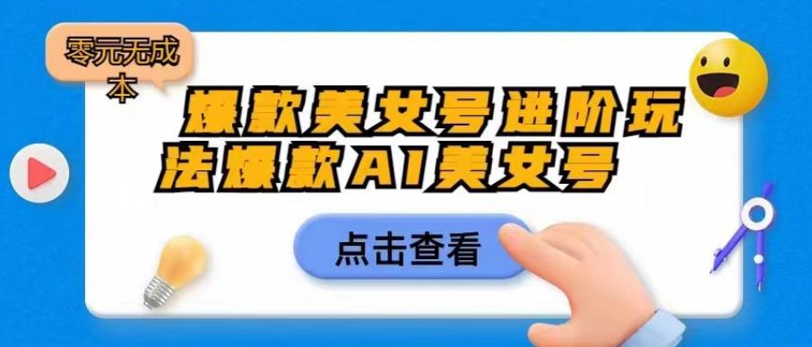 爆款美女号进阶玩法爆款AI美女号，日入1000零元无成本【揭秘】-问小徐资源库