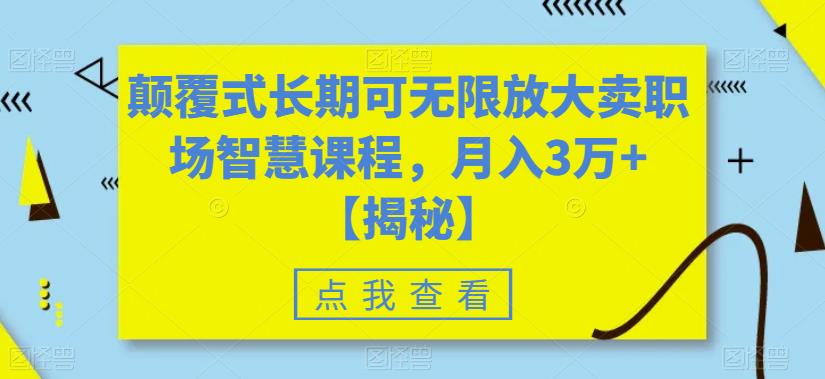 颠覆式长期可无限放大卖职场智慧课程，月入3万+【揭秘】-问小徐资源库