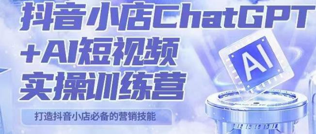 peter抖音小店ChatGPT+AI短视频实操训练营，10分钟制作一条爆款带货视频，新品上架7天引爆销量（更新）-问小徐资源库