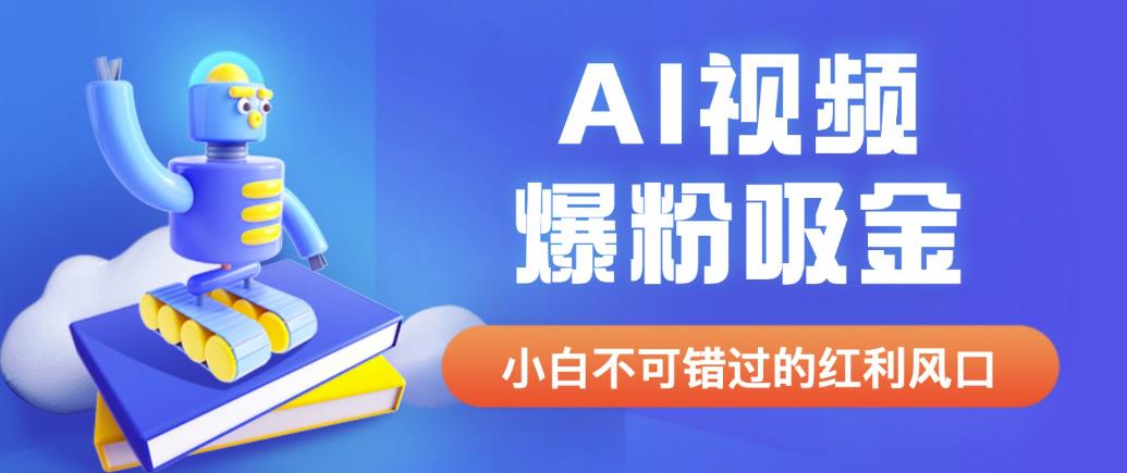 外面收费1980最新AI视频爆粉吸金项目【详细教程+AI工具+变现案例】【揭秘】-问小徐资源库