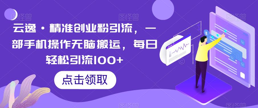 云逸·精准创业粉引流，一部手机操作无脑搬运，每日轻松引流100+-问小徐资源库