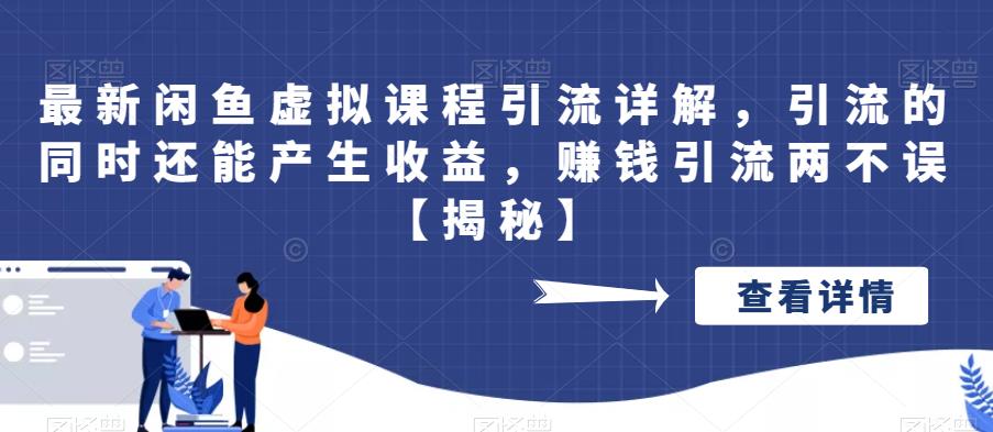 最新闲鱼虚拟课程引流详解，引流的同时还能产生收益，赚钱引流两不误【揭秘】-问小徐资源库