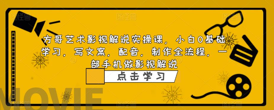 方哥艺术影视解说实操课，小白0基础学习，写文案，配音，制作全流程，一部手机做影视解说-问小徐资源库
