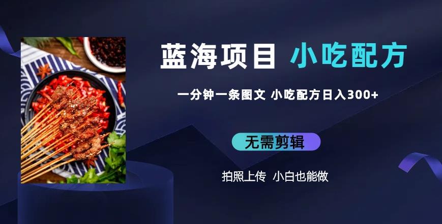 蓝海项目一分钟一条图文作品-日入300+小吃配方项目（附684G小吃配方）-问小徐资源库