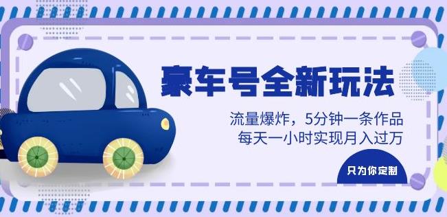 豪车号全新玩法，流量爆炸，5分钟一条作品，每天一小时实现月入过万【揭秘】-问小徐资源库