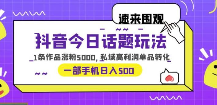 抖音今日话题玩法，1条作品涨粉5000，私域高利润单品转化一部手机日入500【揭秘】-问小徐资源库