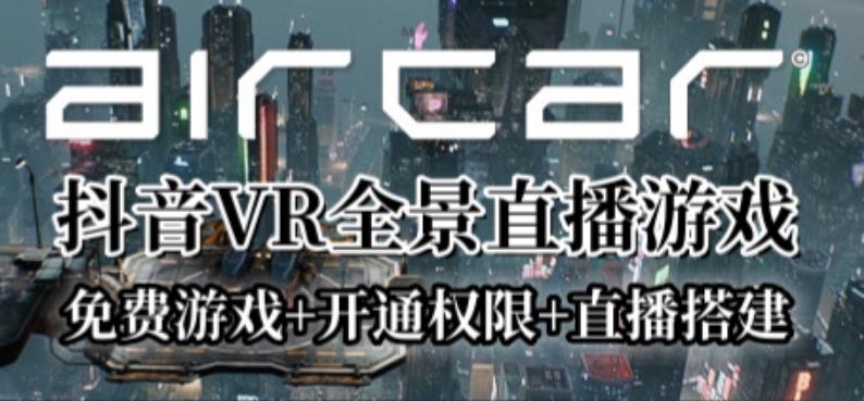 AirCar全景直播项目2023年抖音最新最火直播玩法（兔费游戏+开通VR权限+直播间搭建指导）-问小徐资源库