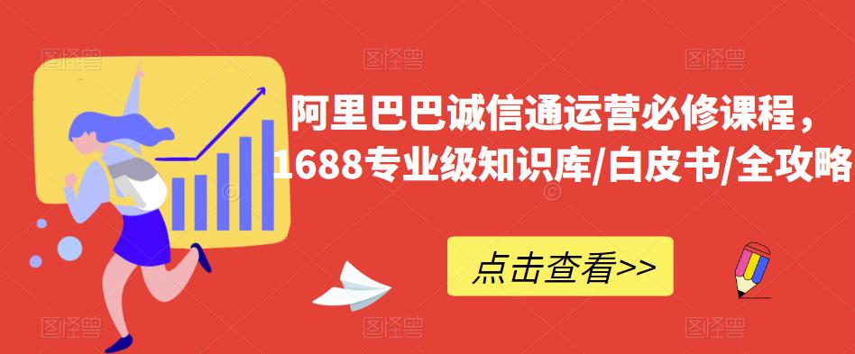 阿里巴巴诚信通运营必修课程，​1688专业级知识库/白皮书/全攻略-问小徐资源库