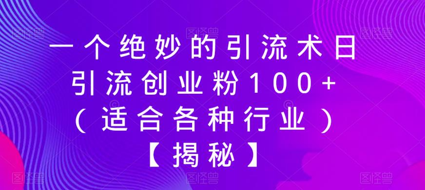 一个绝妙的引流术日引流创业粉100+（适合各种行业）【揭秘】-问小徐资源库