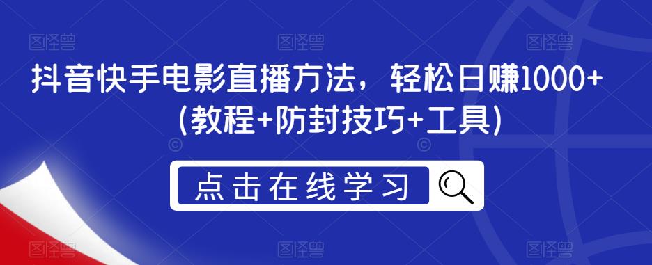 抖音快手电影直播方法，轻松日赚1000+（教程+防封技巧+工具）-问小徐资源库