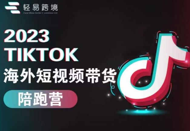2023TikTok海外短视频带货陪跑营，从TK小白到TK高阶短视频运营快速变身优质带货达人-问小徐资源库