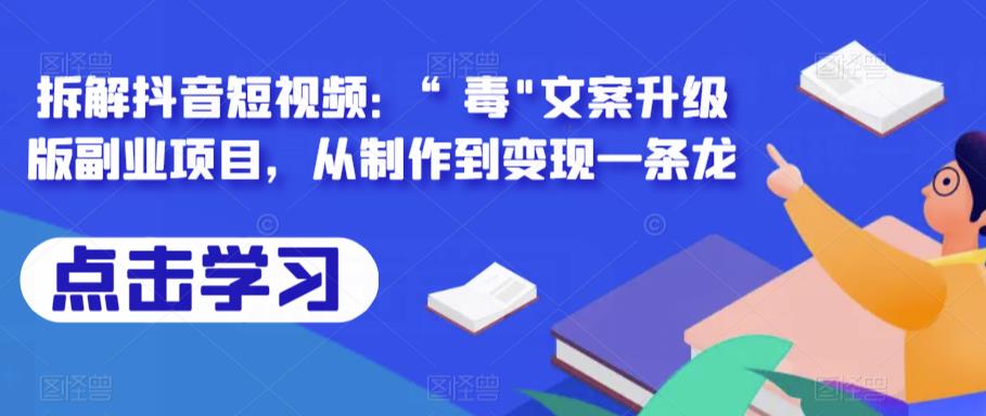 拆解抖音短视频：“毒”文案升级版副业项目，从制作到变现一条龙-问小徐资源库