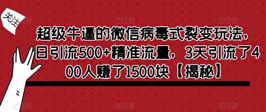 超级牛逼的微信病毒式裂变玩法，日引流500+精准流量，3天引流了400人赚了1500块【揭秘】-问小徐资源库