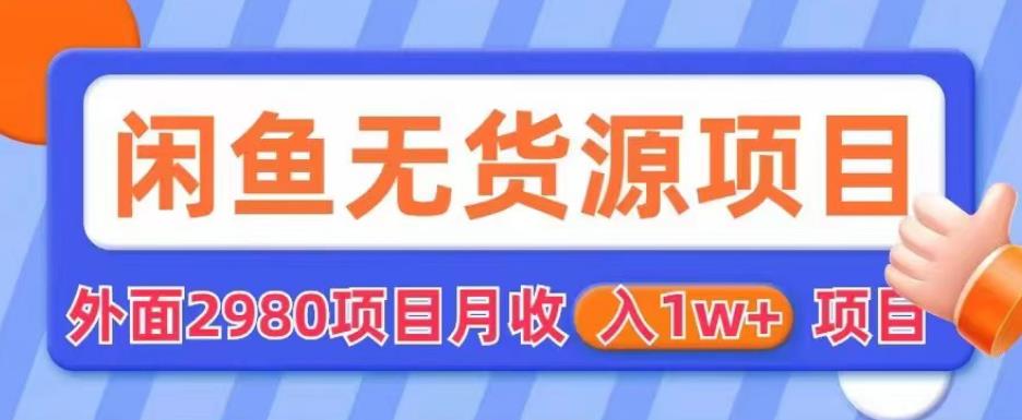 外面2980卖闲鱼无货源项目，月收入1w+【揭秘】-问小徐资源库