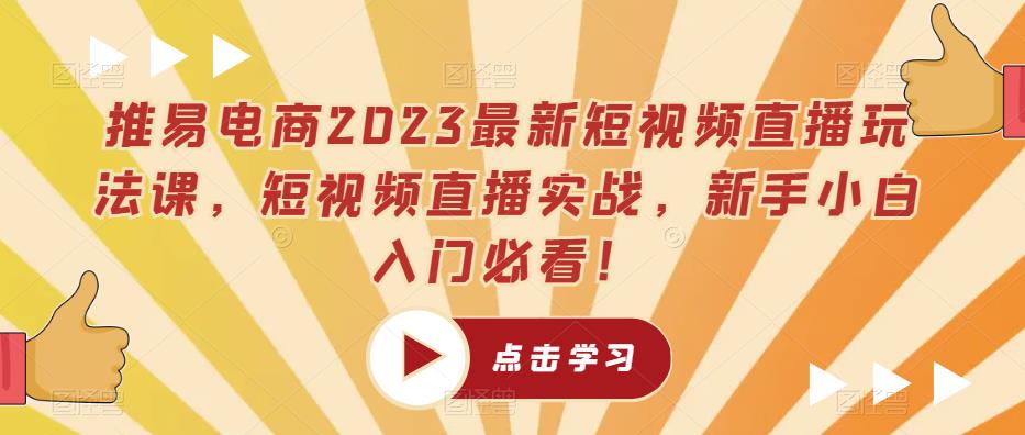 推易电商2023最新短视频直播玩法课，短视频直播实战，新手小白入门必看！-问小徐资源库