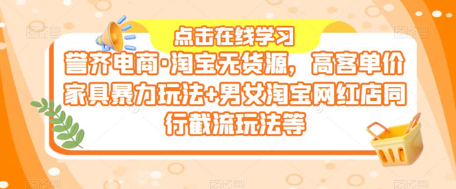 誉齐电商·淘宝无货源，高客单价家具暴力玩法+男女淘宝网红店同行截流玩法等-问小徐资源库