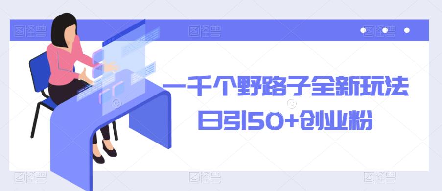 一千个野路子全新玩法，日引50+创业粉【揭秘】-问小徐资源库
