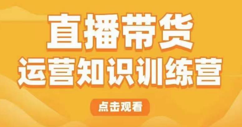 直播带货运营知识训练营，听得懂、用得上、有效果，教你学会直播带货、主播运营，实现0-1的飞跃-问小徐资源库