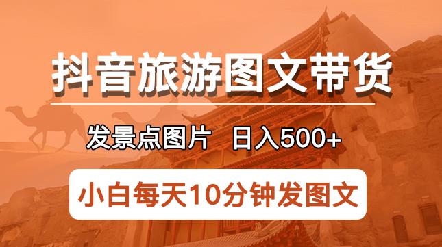 抖音旅游图文带货项目，每天半小时发景点图片日入500+长期稳定项目【揭秘】-问小徐资源库
