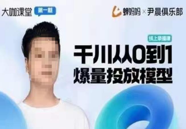 尹晨俱乐部蝉妈妈-大咖课堂第01期，千川从0到1爆量投放模型-问小徐资源库