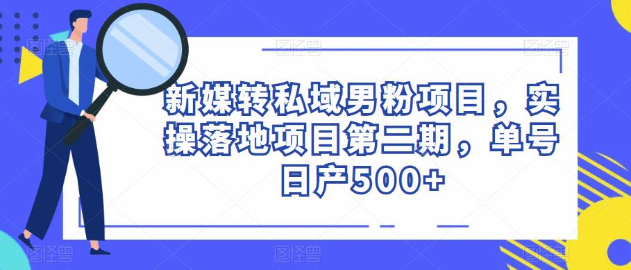 新媒转私域男粉项目，实操落地项目第二期，单号日产500+-问小徐资源库