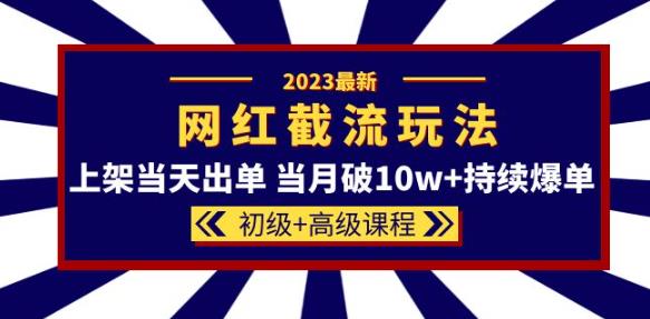 2023网红·同款截流玩法【初级+高级课程】上架当天出单当月破10w+持续爆单-问小徐资源库