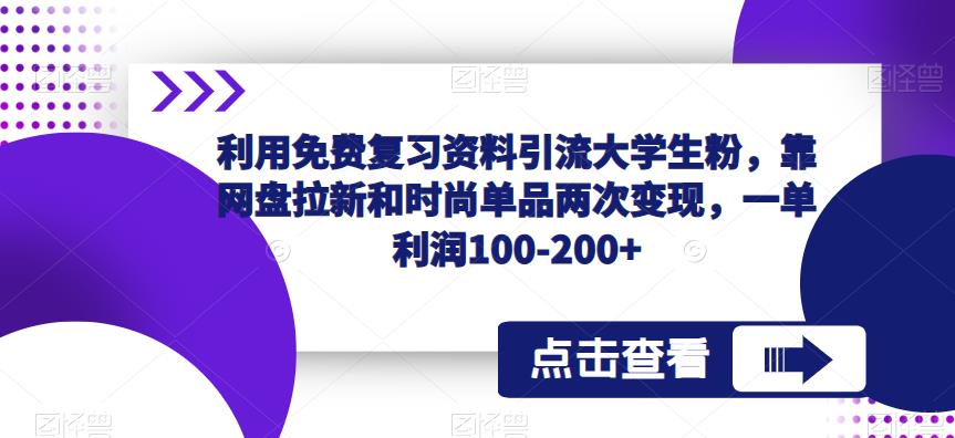 利用免费复习资料引流大学生粉，靠网盘拉新和时尚单品两次变现，一单利润100-200+-问小徐资源库